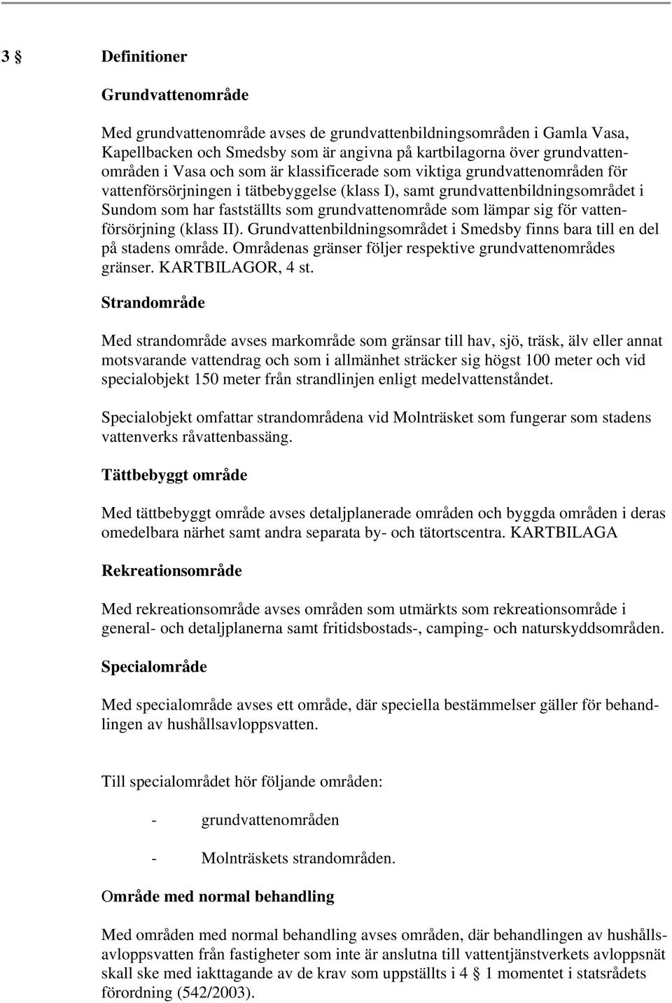 sig för vattenförsörjning (klass II). Grundvattenbildningsområdet i Smedsby finns bara till en del på stadens område. Områdenas gränser följer respektive grundvattenområdes gränser. KARTBILAGOR, 4 st.