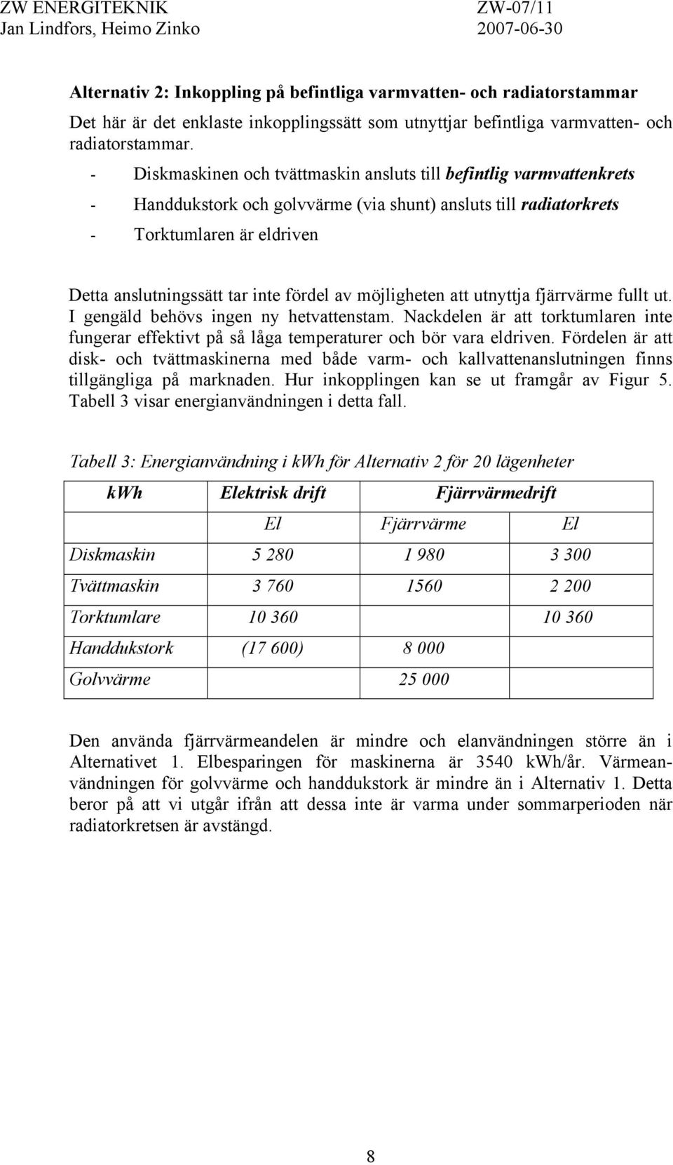 fördel av möjligheten att utnyttja fjärrvärme fullt ut. I gengäld behövs ingen ny hetvattenstam. Nackdelen är att torktumlaren inte fungerar effektivt på så låga temperaturer och bör vara eldriven.