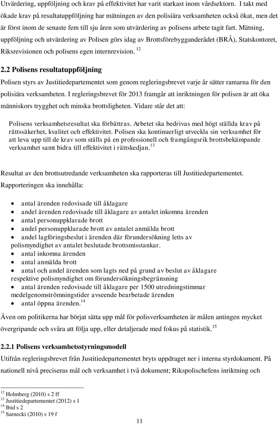 Mätning, uppföljning och utvärdering av Polisen görs idag av Brottsförebygganderådet (BRÅ), Statskontoret, Riksrevisionen och polisens egen internrevision. 12 2.