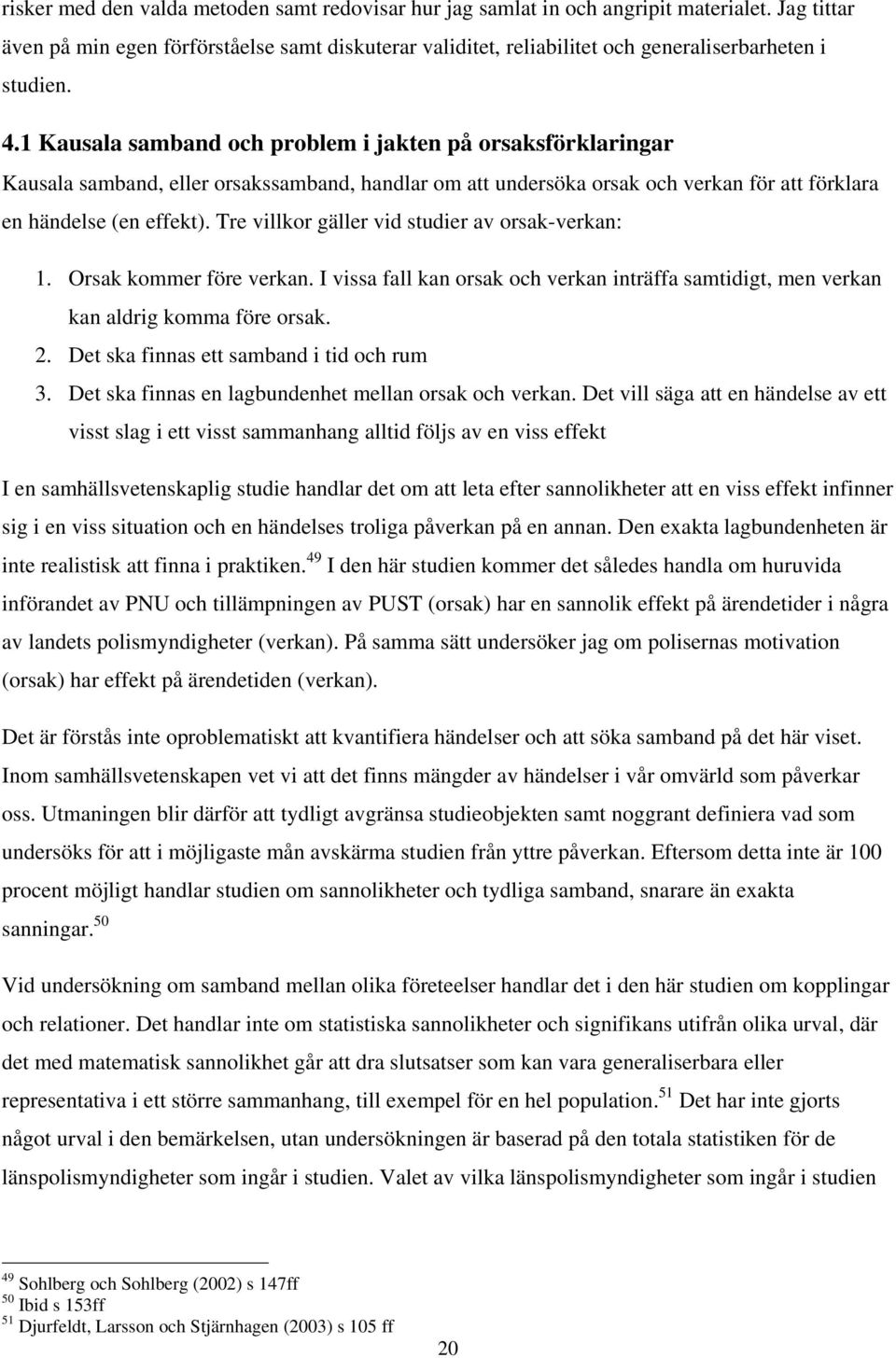 1 Kausala samband och problem i jakten på orsaksförklaringar Kausala samband, eller orsakssamband, handlar om att undersöka orsak och verkan för att förklara en händelse (en effekt).