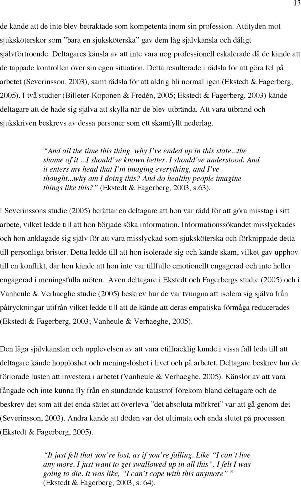 Detta resulterade i rädsla för att göra fel på arbetet (Severinsson, 2003), samt rädsla för att aldrig bli normal igen (Ekstedt & Fagerberg, 2005).