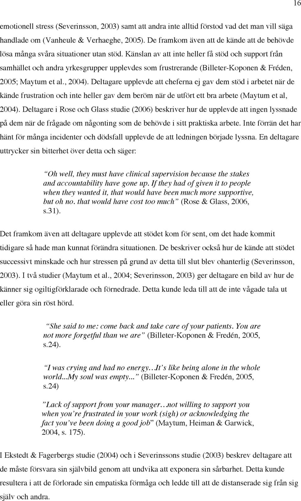 Känslan av att inte heller få stöd och support från samhället och andra yrkesgrupper upplevdes som frustrerande (Billeter-Koponen & Fréden, 2005; Maytum et al., 2004).