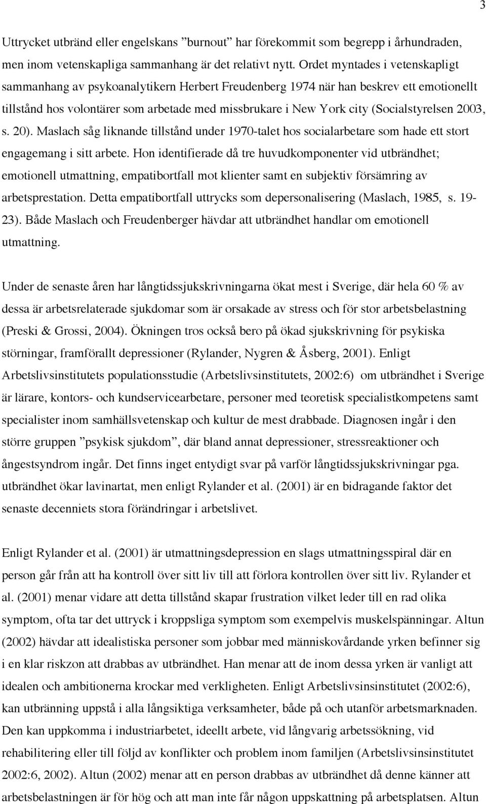 (Socialstyrelsen 2003, s. 20). Maslach såg liknande tillstånd under 1970-talet hos socialarbetare som hade ett stort engagemang i sitt arbete.
