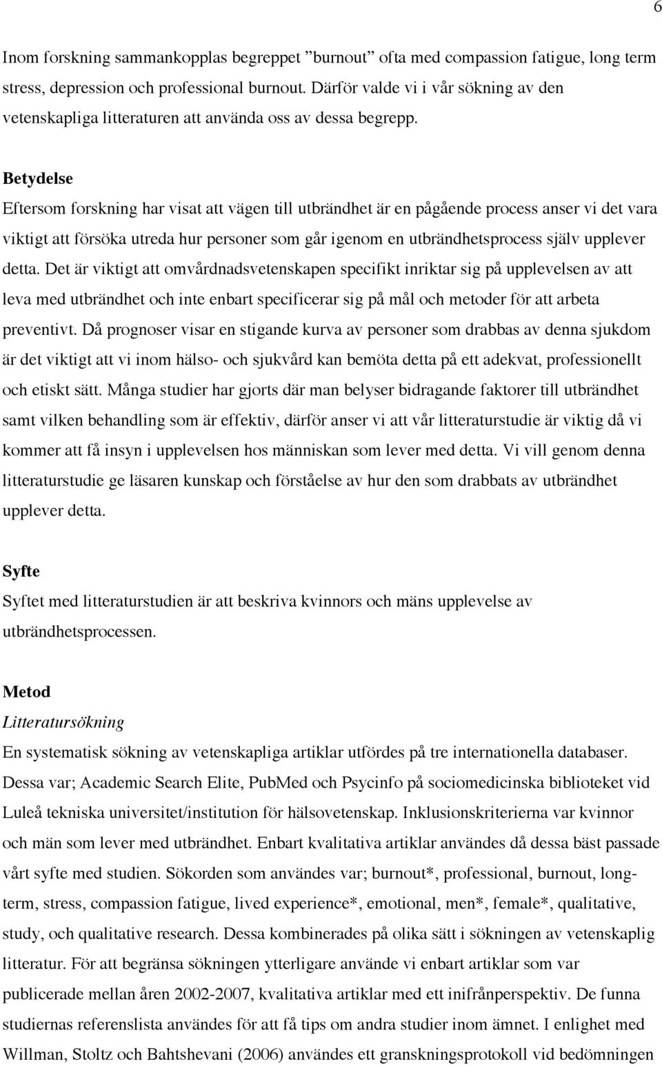Betydelse Eftersom forskning har visat att vägen till utbrändhet är en pågående process anser vi det vara viktigt att försöka utreda hur personer som går igenom en utbrändhetsprocess själv upplever