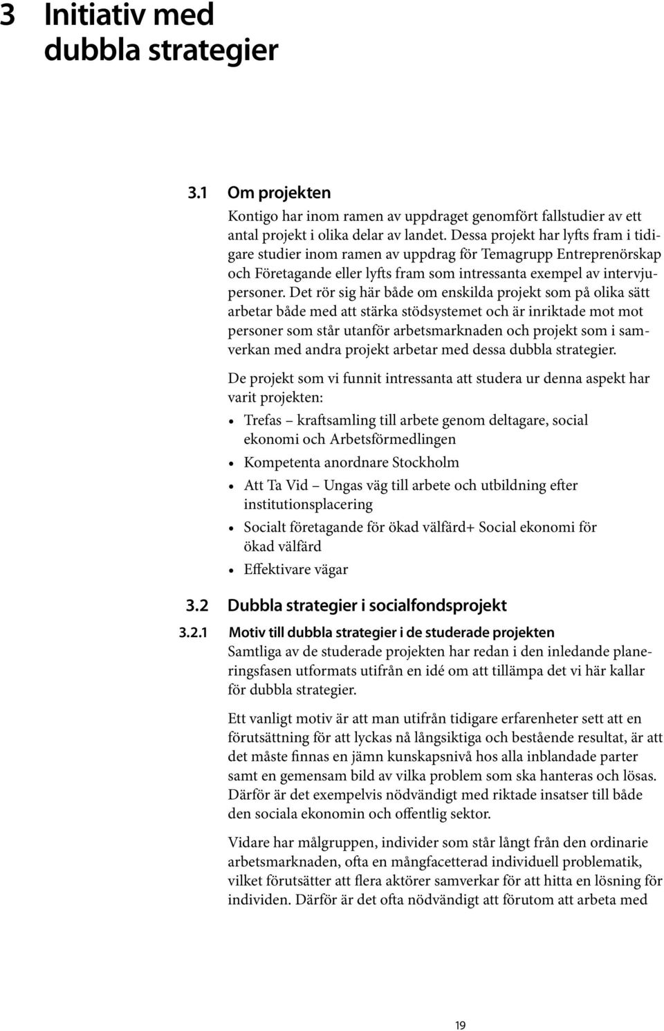 Det rör sig här både om enskilda projekt som på olika sätt arbetar både med att stärka stödsystemet och är inriktade mot mot personer som står utanför arbetsmarknaden och projekt som i samverkan med