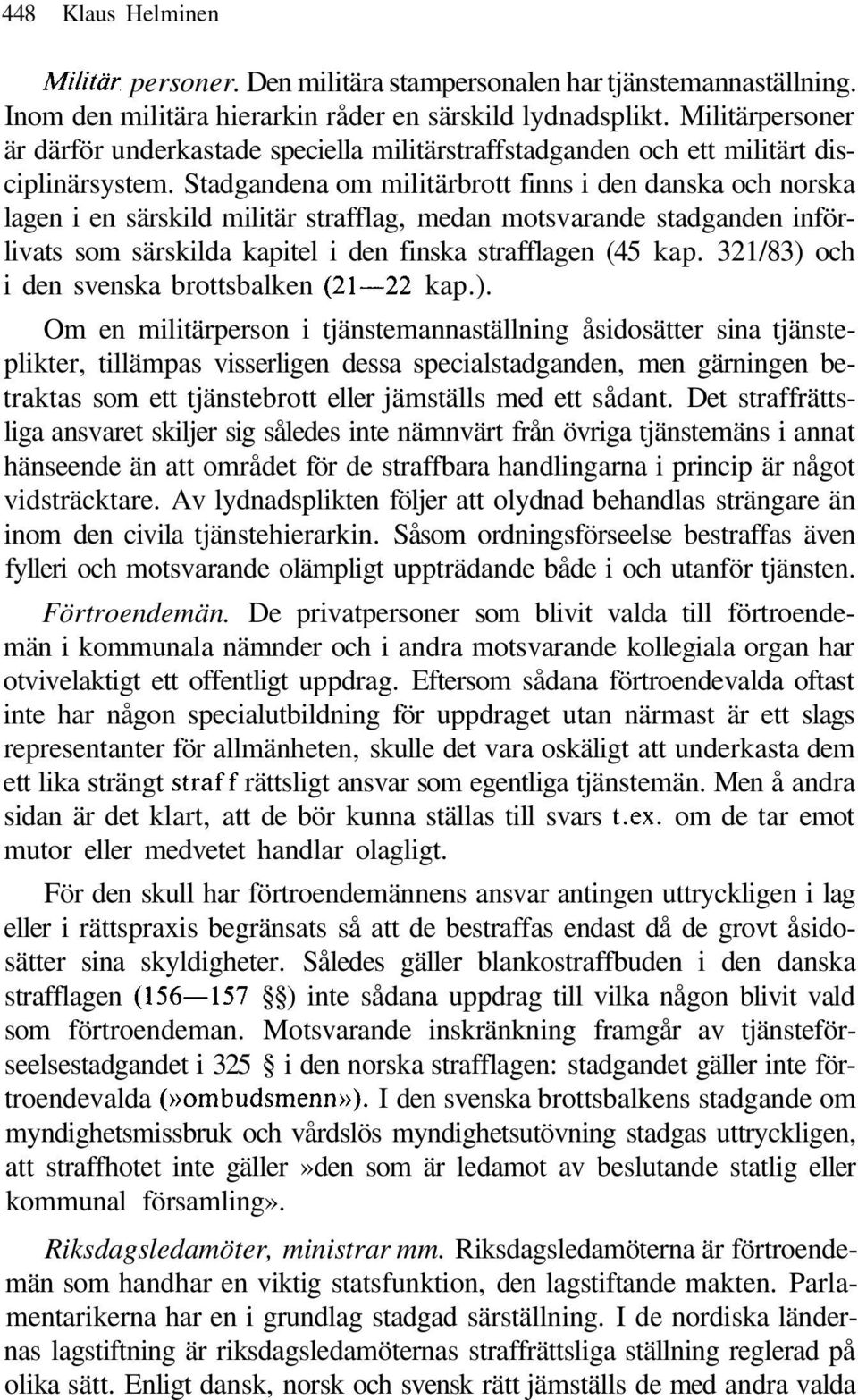 Stadgandena om militärbrott finns i den danska och norska lagen i en särskild militär strafflag, medan motsvarande stadganden införlivats som särskilda kapitel i den finska strafflagen (45 kap.