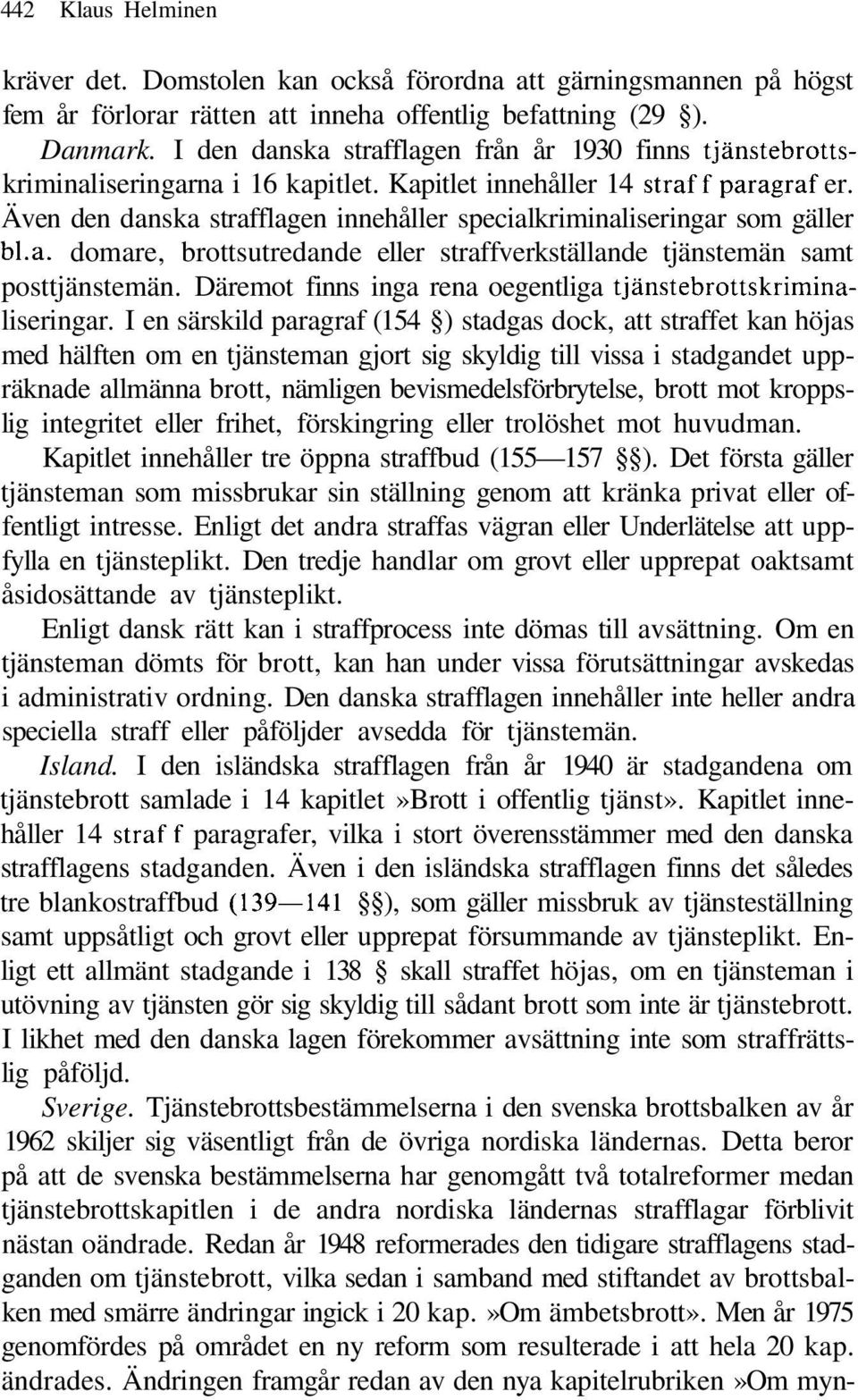 Även den danska strafflagen innehåller specialkriminaliseringar som gäller bl.a. domare, brottsutredande eller straffverkställande tjänstemän samt posttjänstemän.