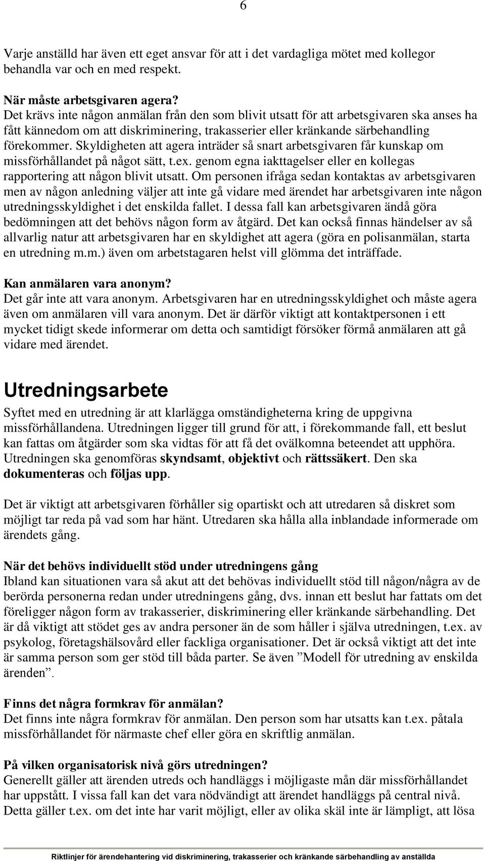 Skyldigheten att agera inträder så snart arbetsgivaren får kunskap om missförhållandet på något sätt, t.ex. genom egna iakttagelser eller en kollegas rapportering att någon blivit utsatt.