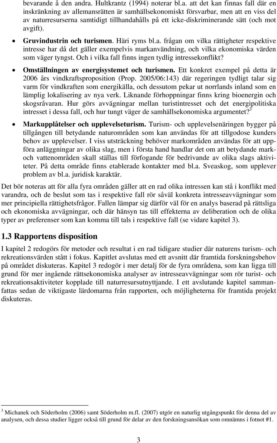 Och i vilka fall finns ingen tydlig intressekonflikt? Omställningen av energisystemet och turismen. Ett konkret exempel på detta är 2006 års vindkraftsproposition (Prop.