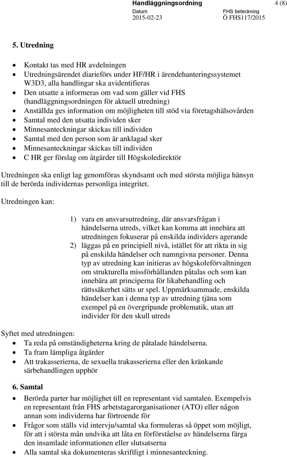 FHS (handläggningsordningen för aktuell utredning) Anställda ges information om möjligheten till stöd via företagshälsovården Samtal med den utsatta individen sker Minnesanteckningar skickas till