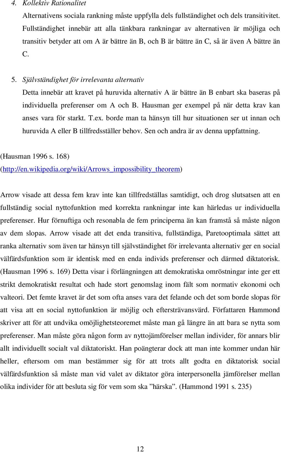 Självständighet för irrelevanta alternativ Detta innebär att kravet på huruvida alternativ A är bättre än B enbart ska baseras på individuella preferenser om A och B.