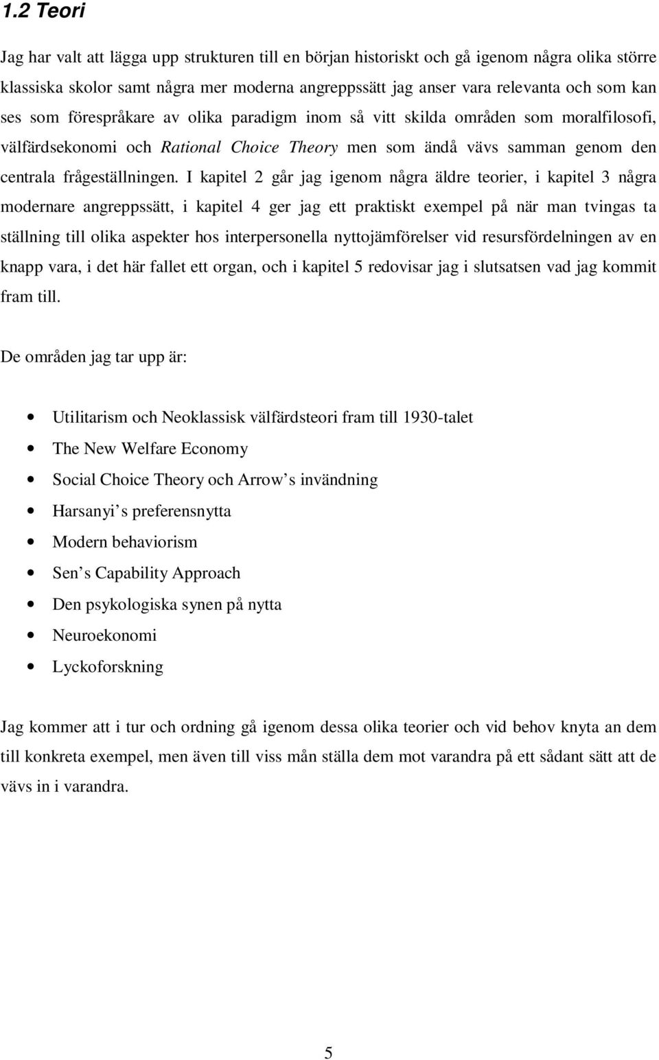 I kapitel 2 går jag igenom några äldre teorier, i kapitel 3 några modernare angreppssätt, i kapitel 4 ger jag ett praktiskt exempel på när man tvingas ta ställning till olika aspekter hos