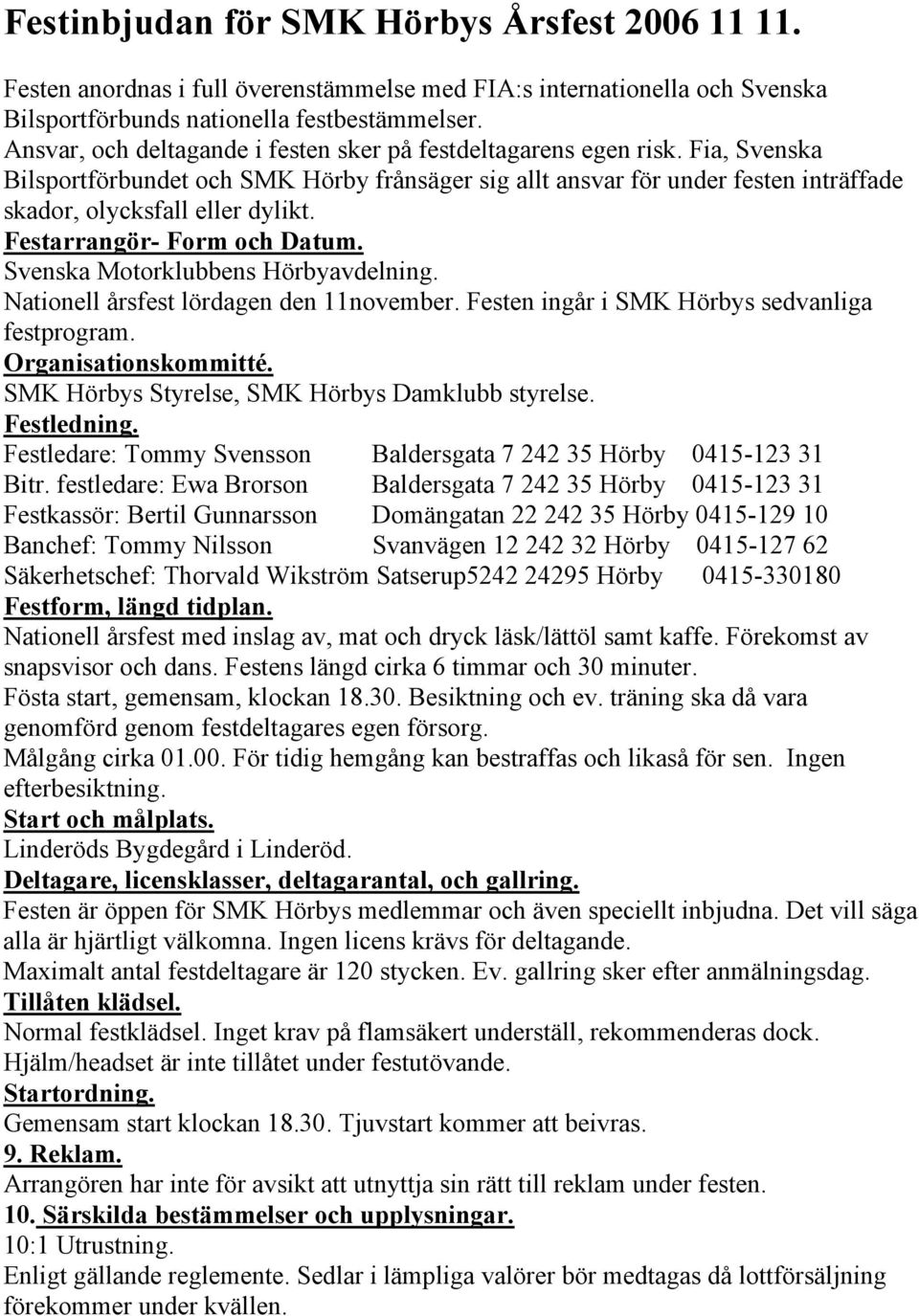 Festarrangör- Form och Datum. Svenska Motorklubbens Hörbyavdelning. Nationell årsfest lördagen den 11november. Festen ingår i SMK Hörbys sedvanliga festprogram. Organisationskommitté.