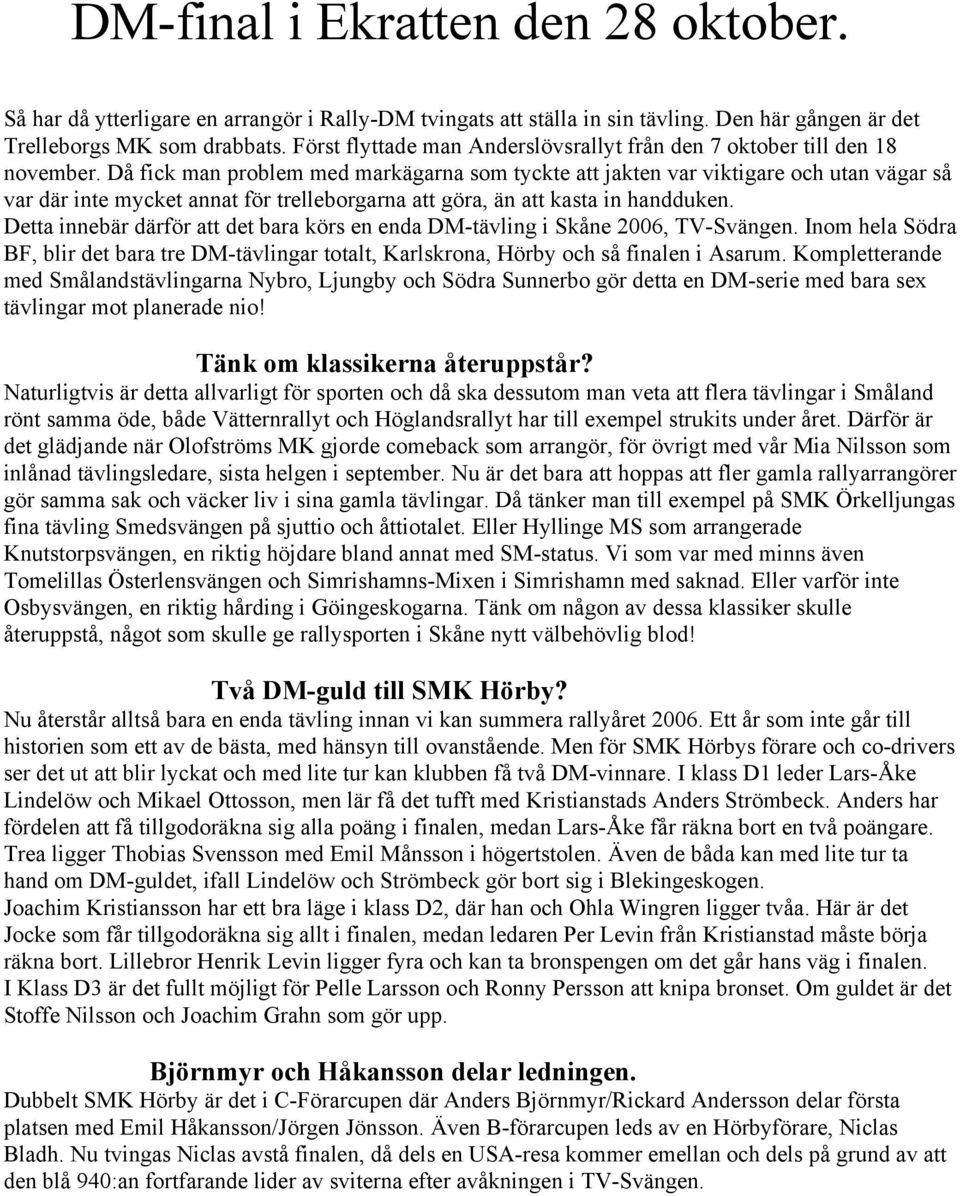 Då fick man problem med markägarna som tyckte att jakten var viktigare och utan vägar så var där inte mycket annat för trelleborgarna att göra, än att kasta in handduken.