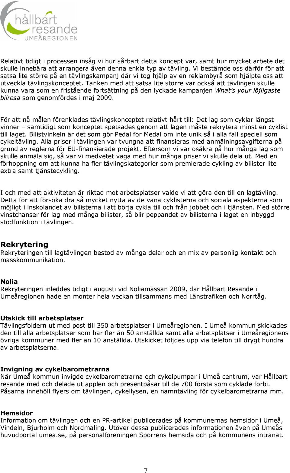 Tanken med att satsa lite större var också att tävlingen skulle kunna vara som en fristående fortsättning på den lyckade kampanjen What s your löjligaste bilresa som genomfördes i maj 2009.