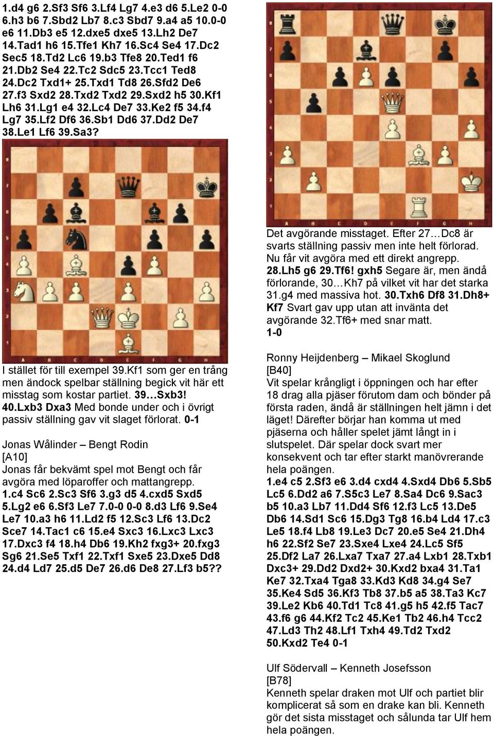 Dd2 De7 38.Le1 Lf6 39.Sa3? Det avgörande misstaget. Efter 27 Dc8 är svarts ställning passiv men inte helt förlorad. Nu får vit avgöra med ett direkt angrepp. 28.Lh5 g6 29.Tf6!