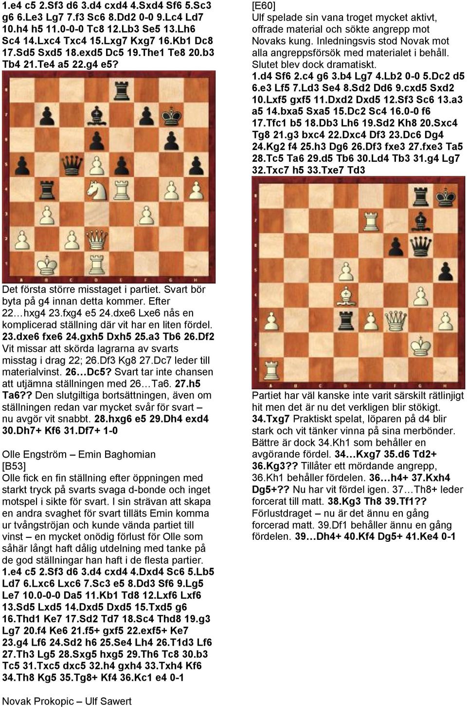 Inledningsvis stod Novak mot alla angreppsförsök med materialet i behåll. Slutet blev dock dramatiskt. 1.d4 Sf6 2.c4 g6 3.b4 Lg7 4.Lb2 0-0 5.Dc2 d5 6.e3 Lf5 7.Ld3 Se4 8.Sd2 Dd6 9.cxd5 Sxd2 10.