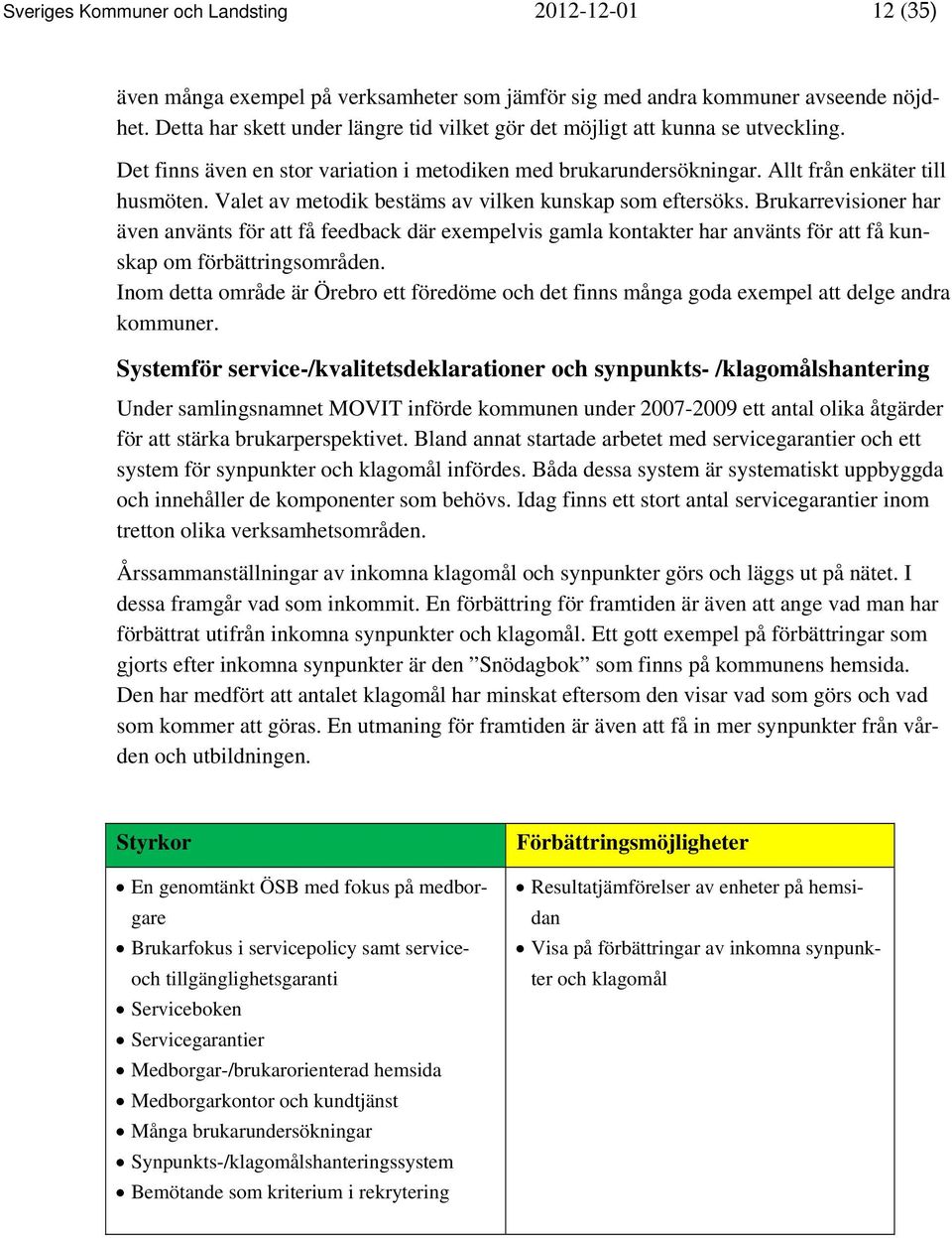 Valet av metodik bestäms av vilken kunskap som eftersöks. Brukarrevisioner har även använts för att få feedback där exempelvis gamla kontakter har använts för att få kunskap om förbättringsområden.