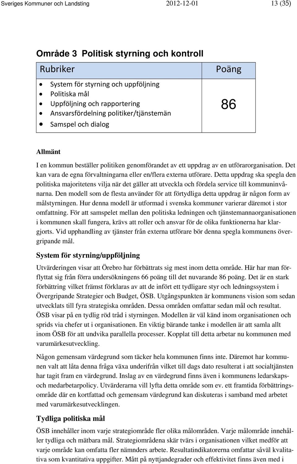 Det kan vara de egna förvaltningarna eller en/flera externa utförare. Detta uppdrag ska spegla den politiska majoritetens vilja när det gäller att utveckla och fördela service till kommuninvånarna.