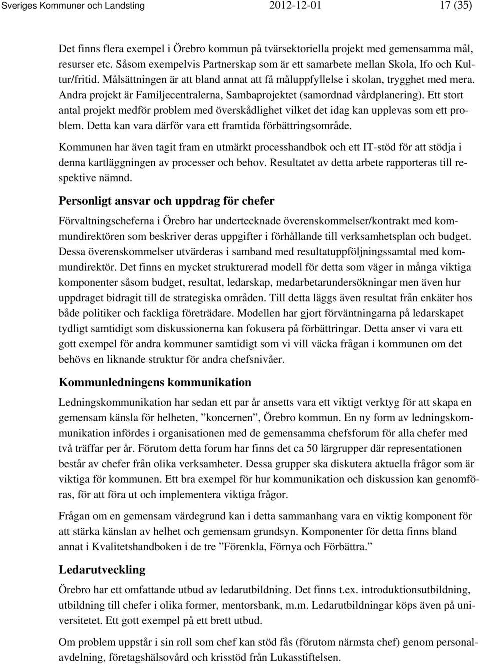 Andra projekt är Familjecentralerna, Sambaprojektet (samordnad vårdplanering). Ett stort antal projekt medför problem med överskådlighet vilket det idag kan upplevas som ett problem.