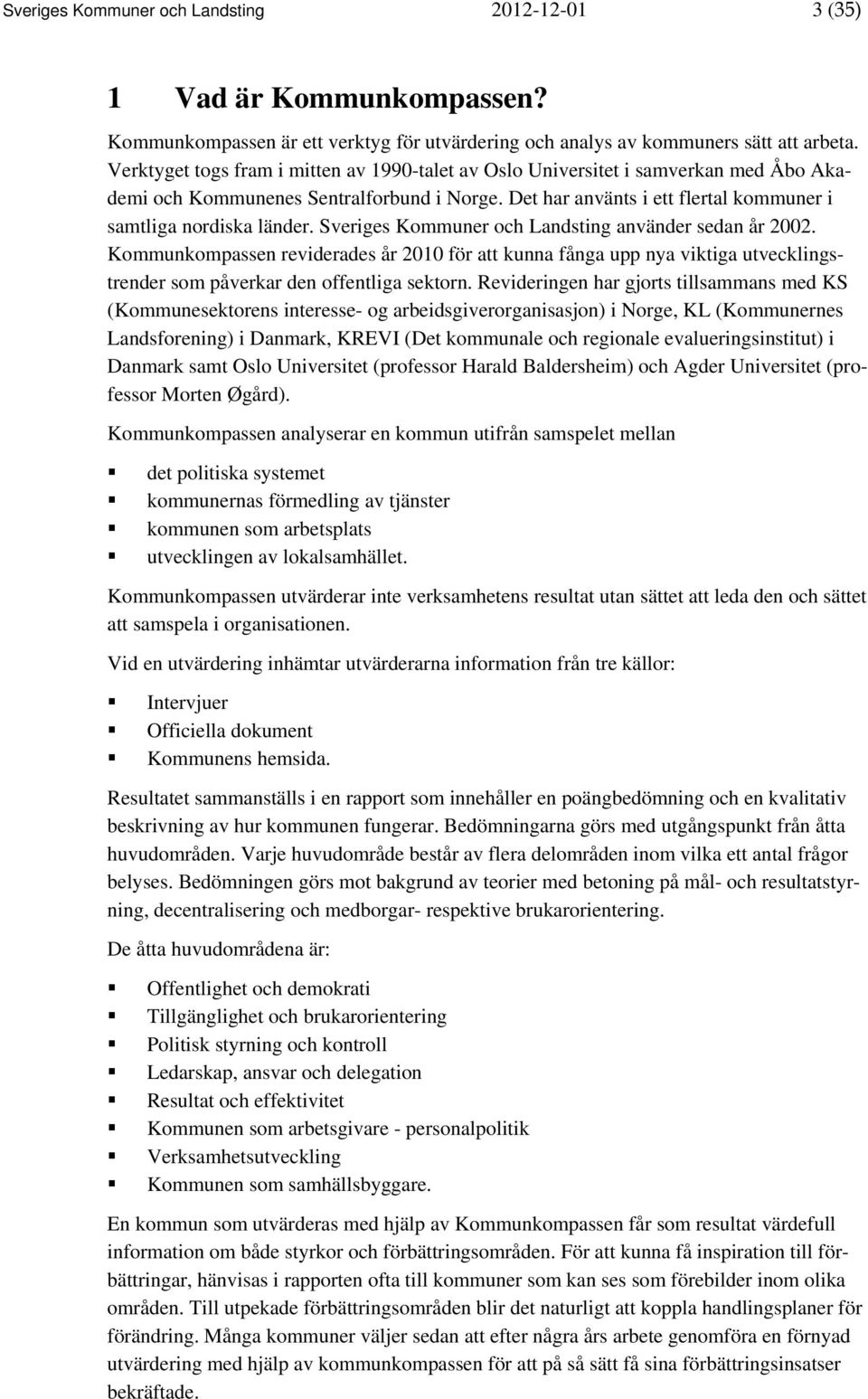 Sveriges Kommuner och Landsting använder sedan år 2002. Kommunkompassen reviderades år 2010 för att kunna fånga upp nya viktiga utvecklingstrender som påverkar den offentliga sektorn.