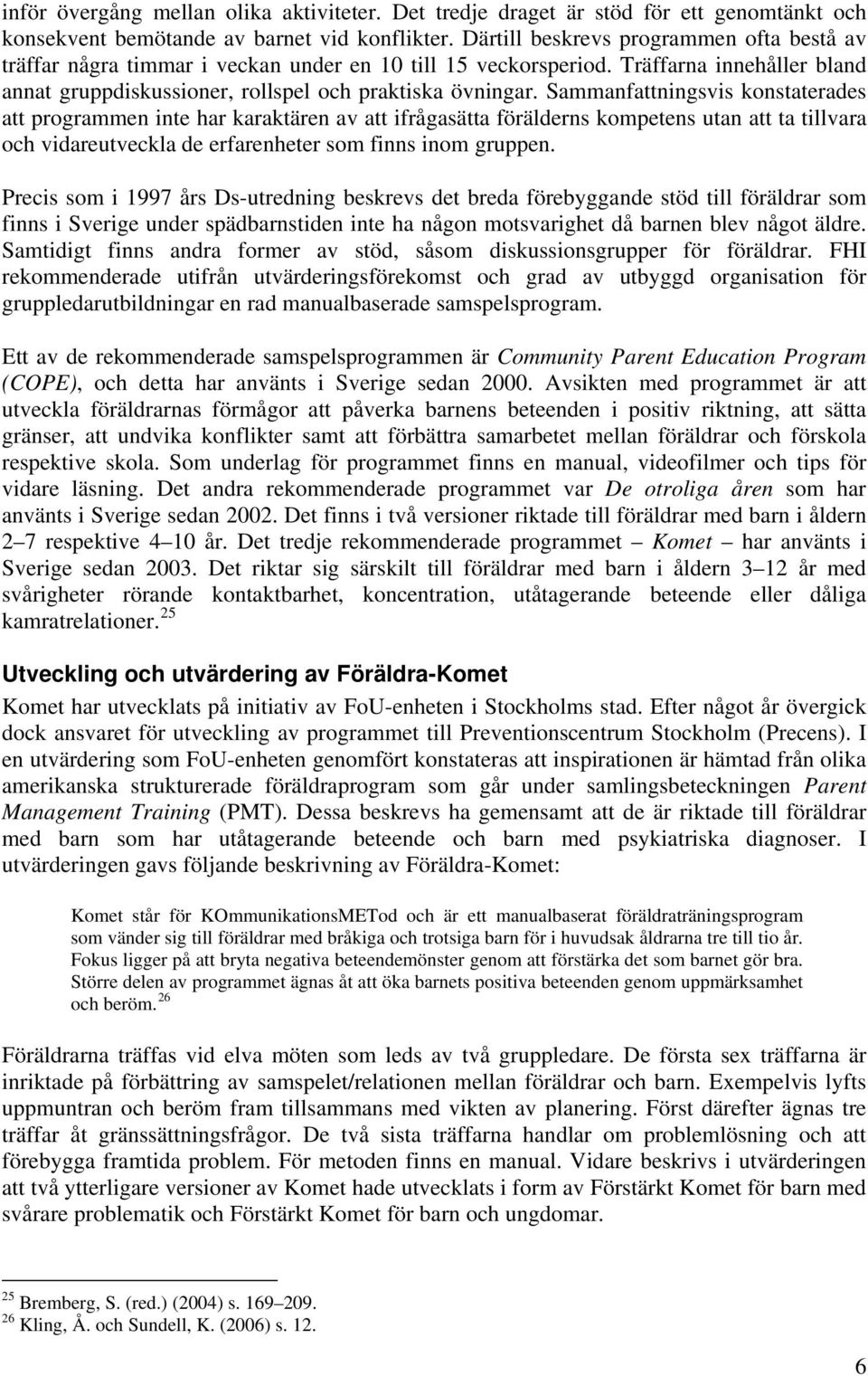 Sammanfattningsvis konstaterades att programmen inte har karaktären av att ifrågasätta förälderns kompetens utan att ta tillvara och vidareutveckla de erfarenheter som finns inom gruppen.