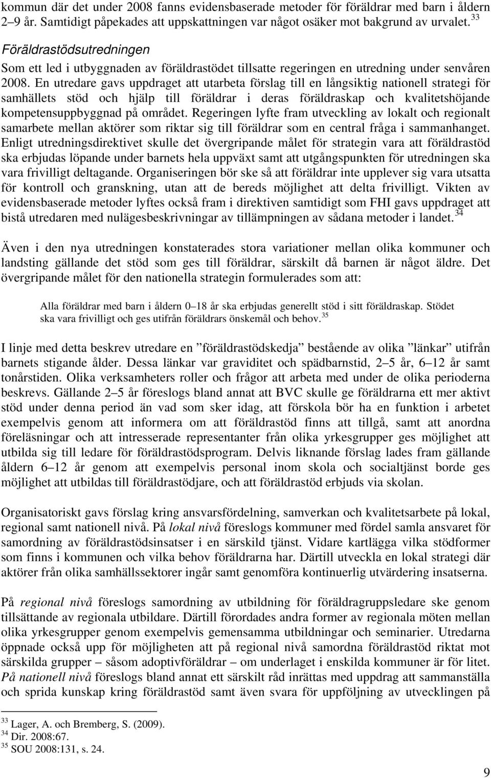 En utredare gavs uppdraget att utarbeta förslag till en långsiktig nationell strategi för samhällets stöd och hjälp till föräldrar i deras föräldraskap och kvalitetshöjande kompetensuppbyggnad på