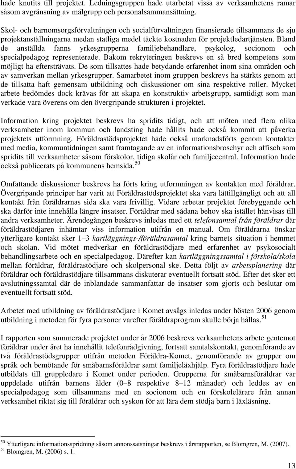 Bland de anställda fanns yrkesgrupperna familjebehandlare, psykolog, socionom och specialpedagog representerade. Bakom rekryteringen beskrevs en så bred kompetens som möjligt ha eftersträvats.