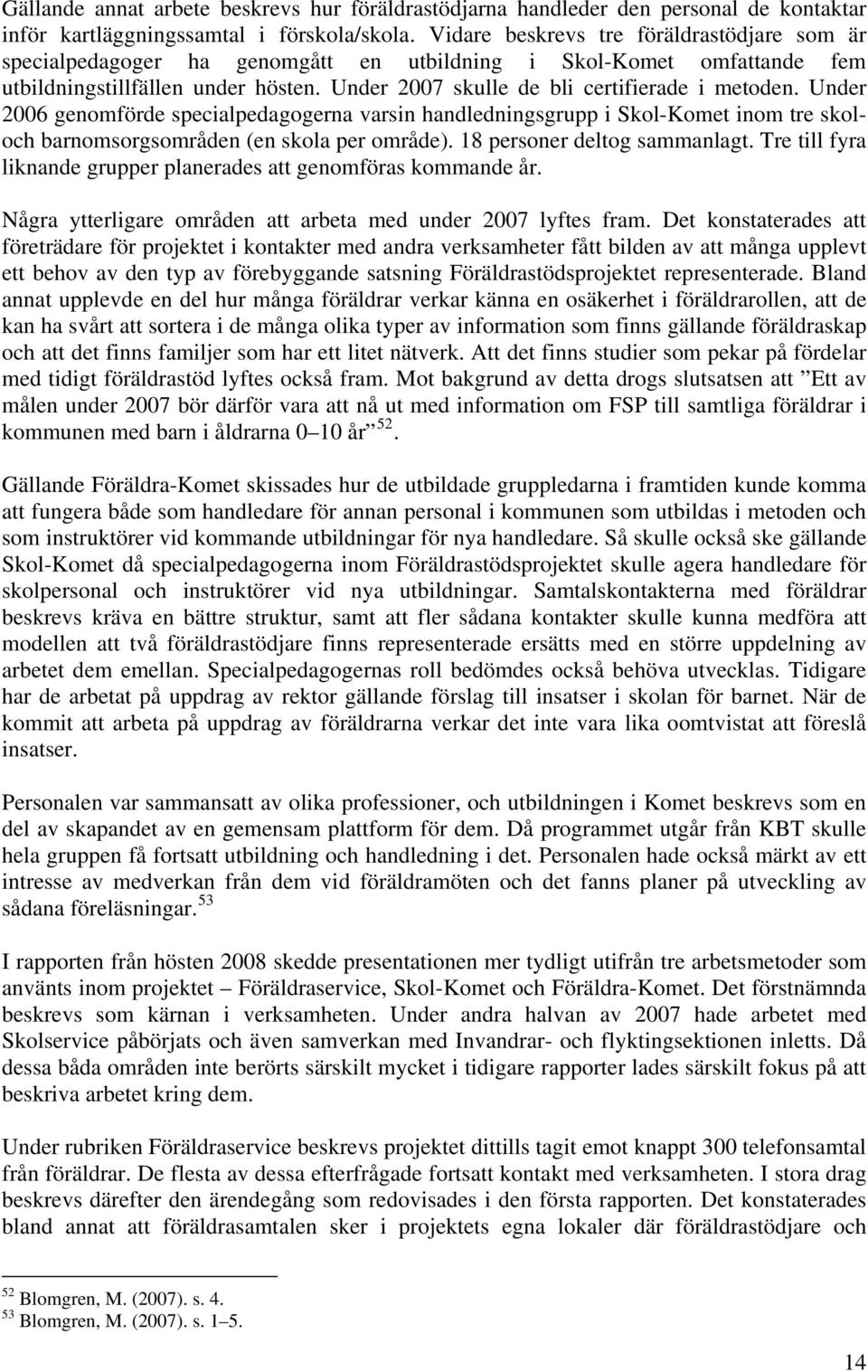 Under 2006 genomförde specialpedagogerna varsin handledningsgrupp i Skol-Komet inom tre skoloch barnomsorgsområden (en skola per område). 18 personer deltog sammanlagt.