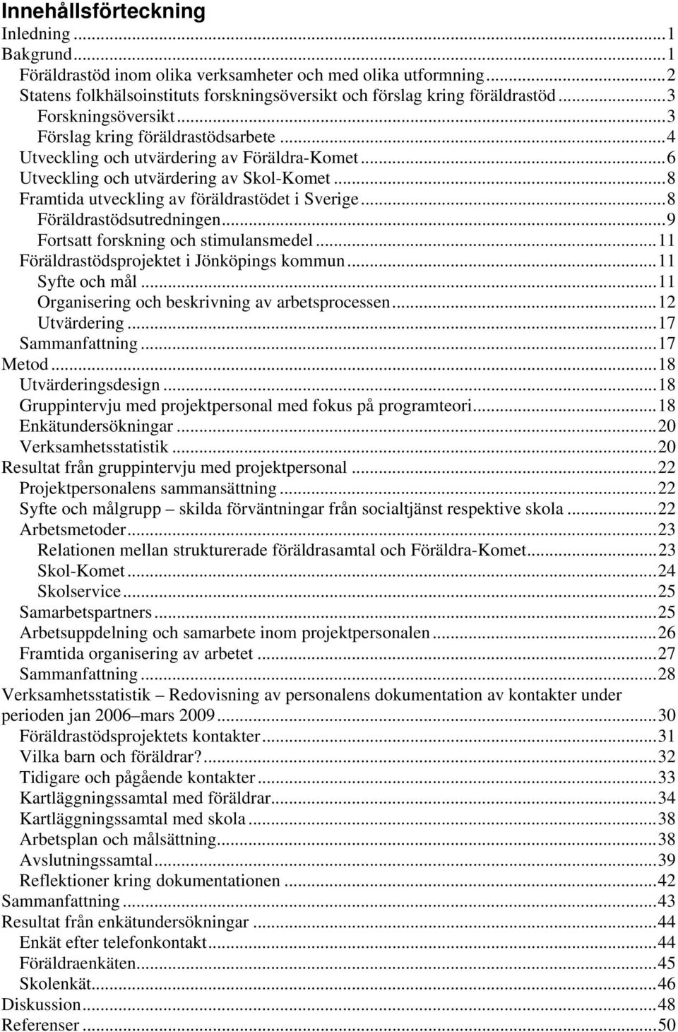 .. 8 Framtida utveckling av föräldrastödet i Sverige... 8 Föräldrastödsutredningen... 9 Fortsatt forskning och stimulansmedel... 11 Föräldrastödsprojektet i Jönköpings kommun... 11 Syfte och mål.