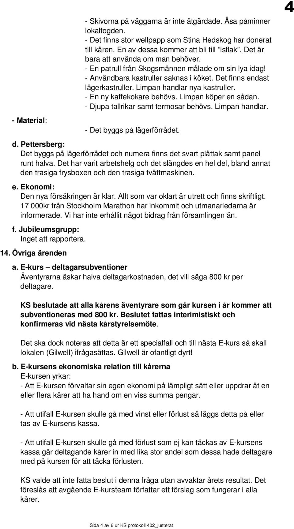 - En ny kaffekokare behövs. Limpan köper en sådan. - Djupa tallrikar samt termosar behövs. Limpan handlar. - Det byggs på lägerförrådet. d.