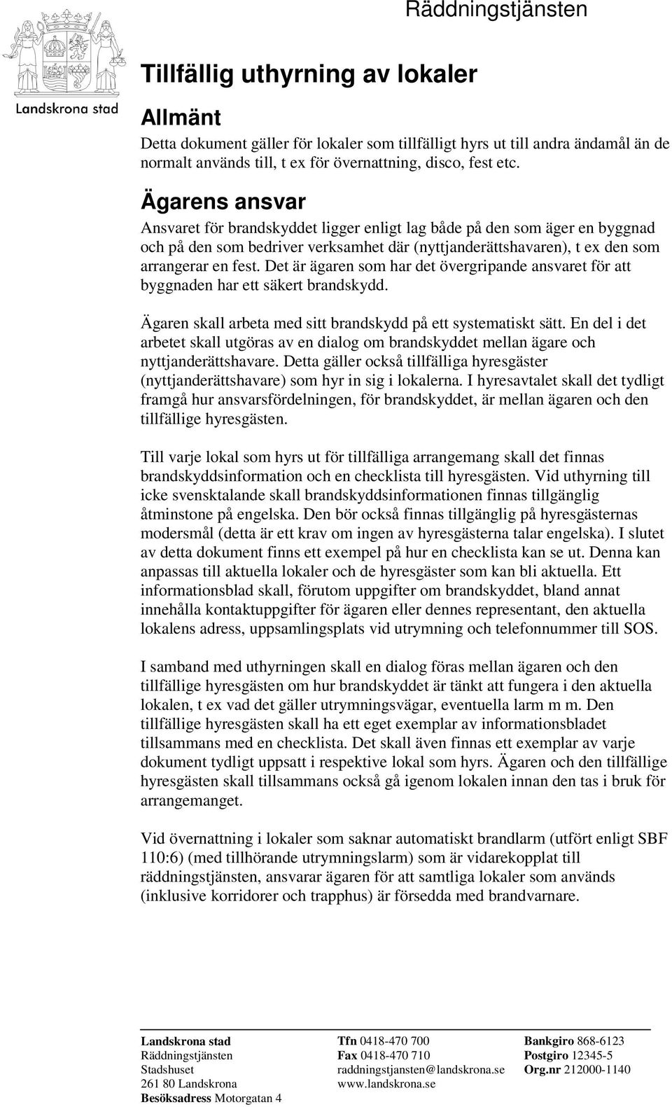 Det är ägaren som har det övergripande ansvaret för att byggnaden har ett säkert brandskydd. Ägaren skall arbeta med sitt brandskydd på ett systematiskt sätt.