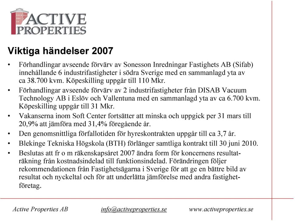 Köpeskilling uppgår till 31 Mkr. Vakanserna inom Soft Center fortsätter att minska och uppgick per 31 mars till 20,9% att jämföra med 31,4% föregående år.