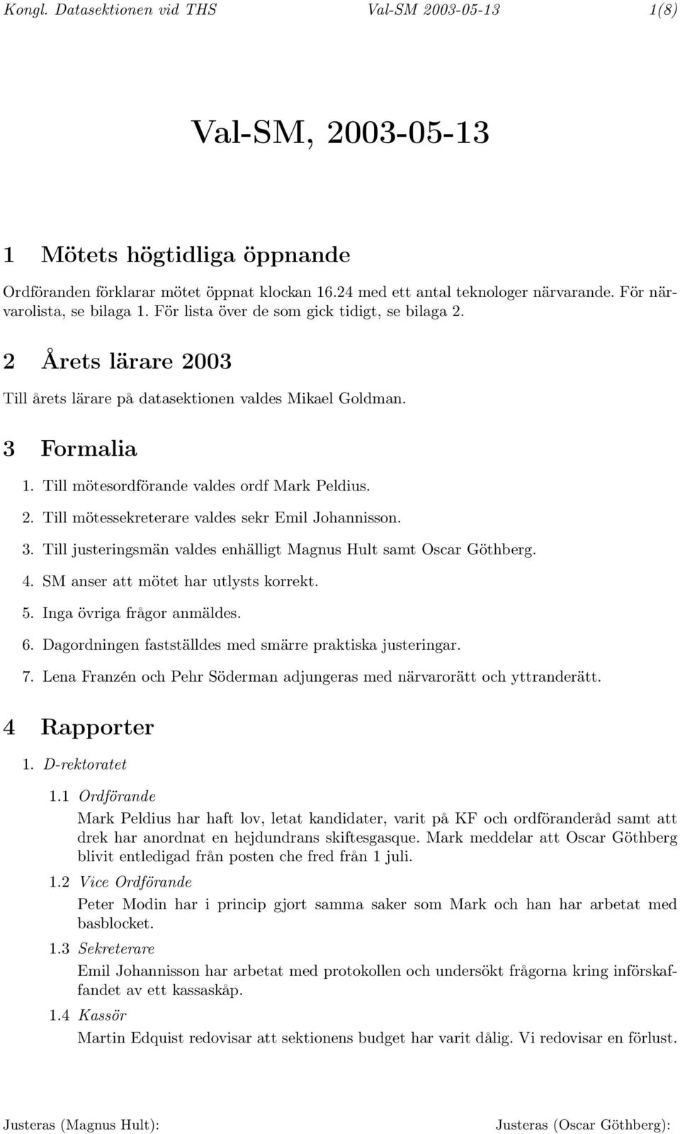 Till mötesordförande valdes ordf Mark Peldius. 2. Till mötessekreterare valdes sekr Emil Johannisson. 3. Till justeringsmän valdes enhälligt Magnus Hult samt Oscar Göthberg. 4.