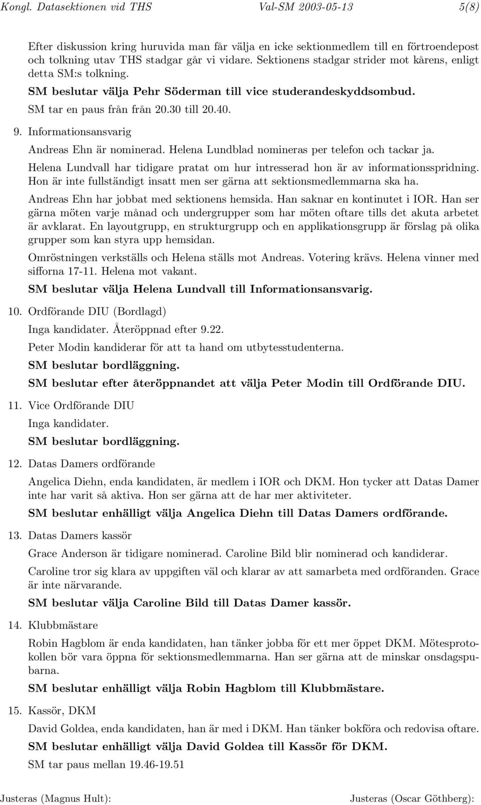 Informationsansvarig Andreas Ehn är nominerad. Helena Lundblad nomineras per telefon och tackar ja. Helena Lundvall har tidigare pratat om hur intresserad hon är av informationsspridning.