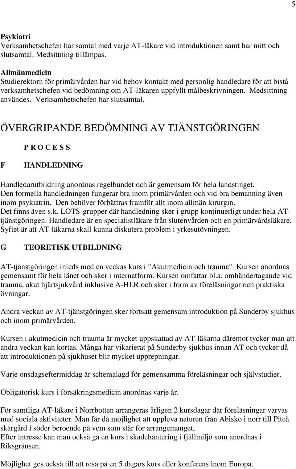 Verksamhetschefen har slutsamtal. ÖVERGRIPANDE BEDÖMNING AV TJÄNSTGÖRINGEN P R O C E S S F HANDLEDNING Handledarutbildning anordnas regelbundet och är gemensam för hela landstinget.