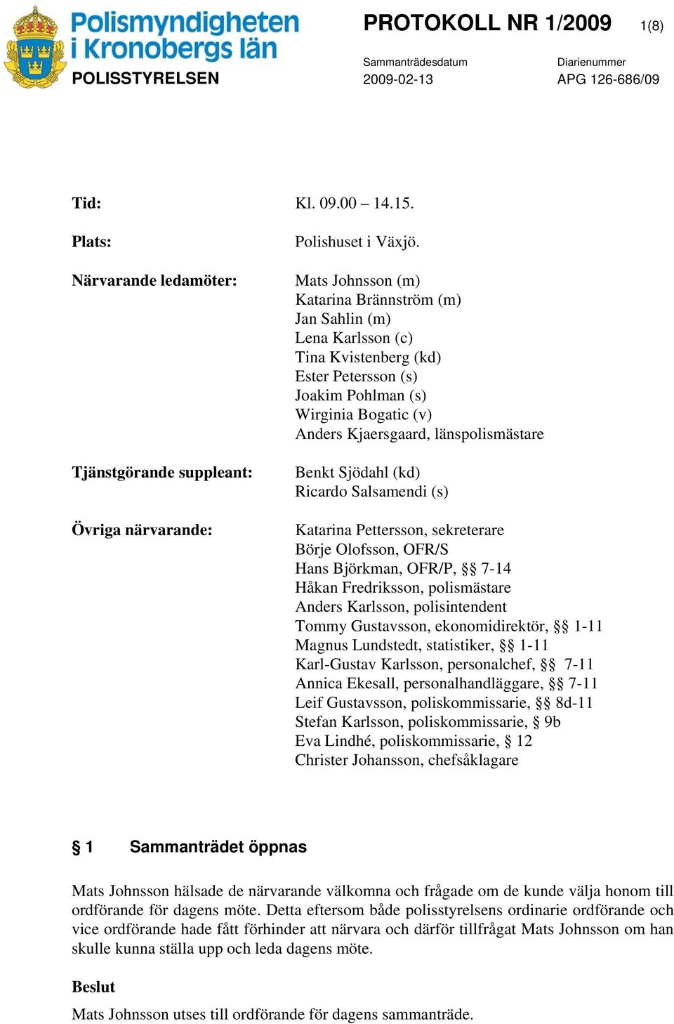 Mats Johnsson (m) Katarina Brännström (m) Jan Sahlin (m) Lena Karlsson (c) Tina Kvistenberg (kd) Ester Petersson (s) Joakim Pohlman (s) Wirginia Bogatic (v) Anders Kjaersgaard, länspolismästare Benkt