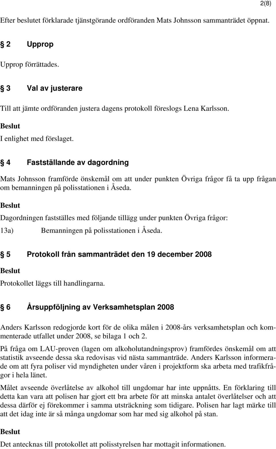 4 Fastställande av dagordning Mats Johnsson framförde önskemål om att under punkten Övriga frågor få ta upp frågan om bemanningen på polisstationen i Åseda.