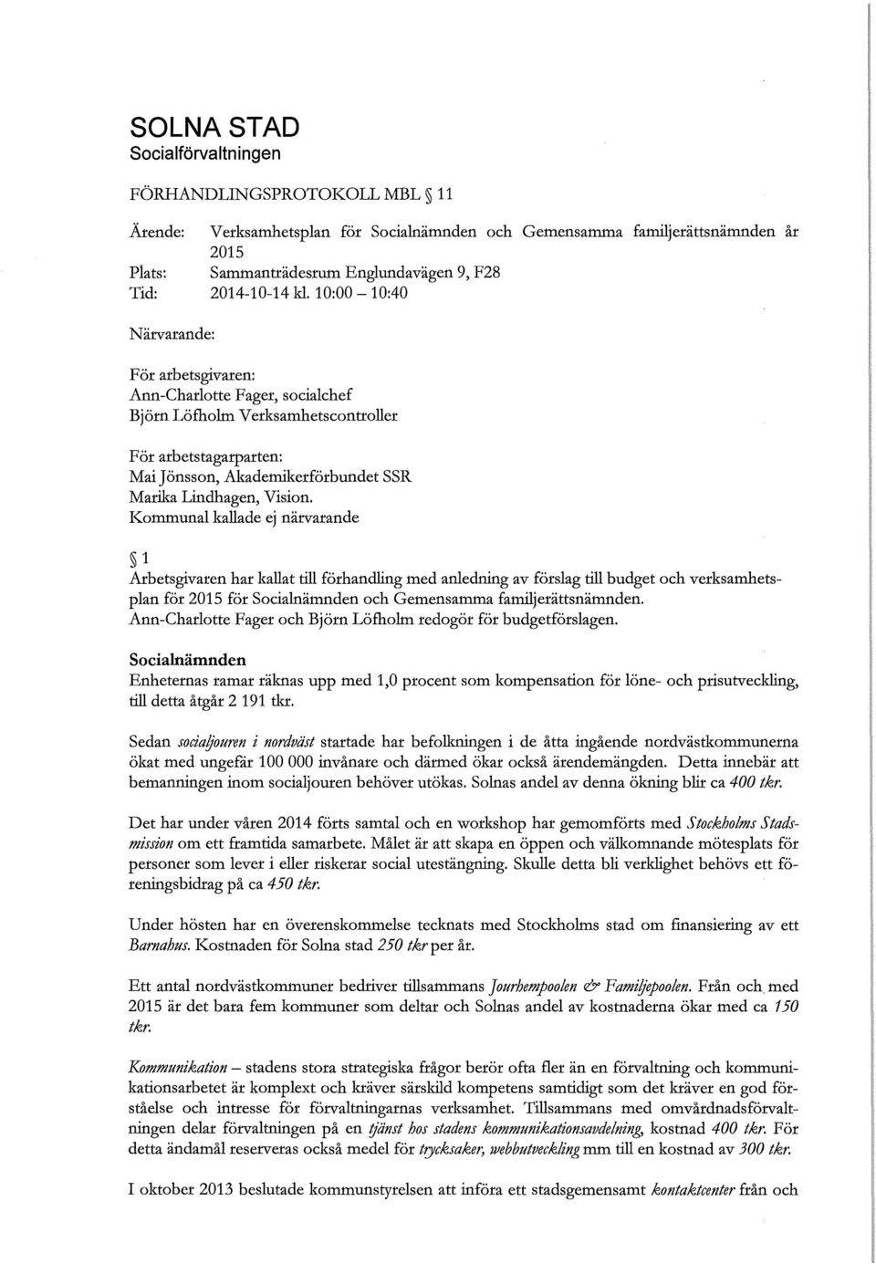 10:00-10:40 Närvarande: För arbetsgivaren: Ann-Charlotte Fager, socialchef Björn Löfholm Verksamhets controller För arbetstagarparten: Mai Jönsson, Akademikerförbundet SSR Marika Lindhagen, Vision.