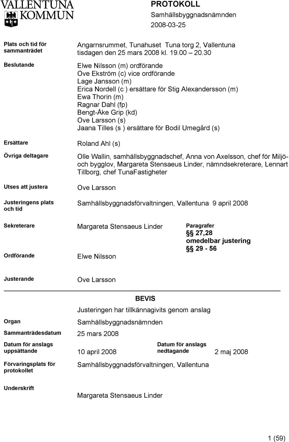 30 Elwe Nilsson (m) ordförande Ove Ekström (c) vice ordförande Lage Jansson (m) Erica Nordell (c ) ersättare för Stig Alexandersson (m) Ewa Thorin (m) Ragnar Dahl (fp) Bengt-Åke Grip (kd) Ove Larsson