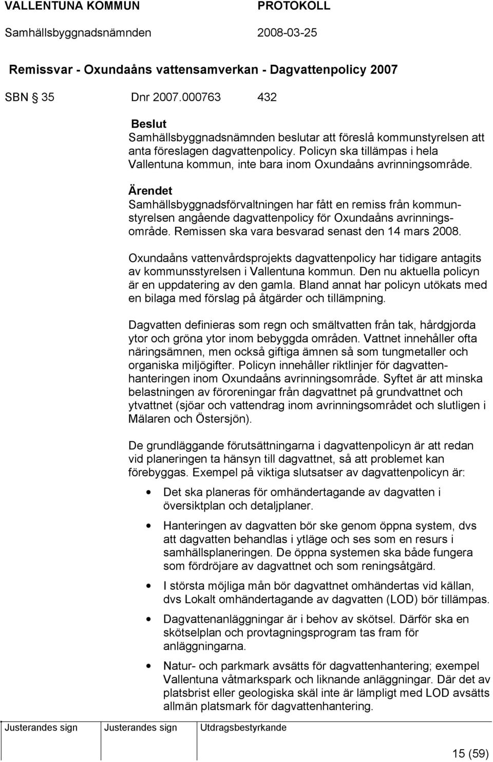 Samhällsbyggnadsförvaltningen har fått en remiss från kommunstyrelsen angående dagvattenpolicy för Oxundaåns avrinningsområde. Remissen ska vara besvarad senast den 14 mars 2008.