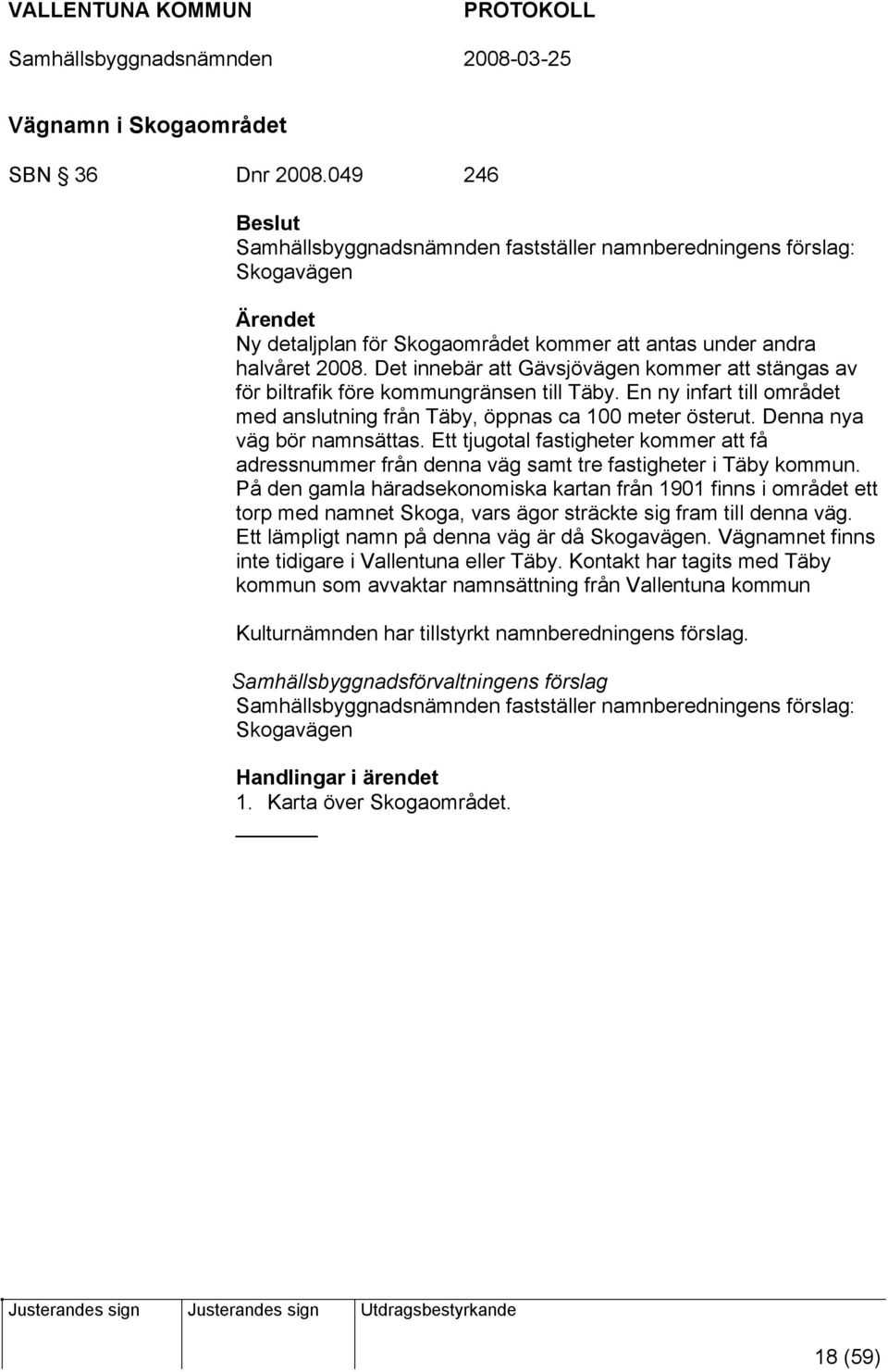 Denna nya väg bör namnsättas. Ett tjugotal fastigheter kommer att få adressnummer från denna väg samt tre fastigheter i Täby kommun.