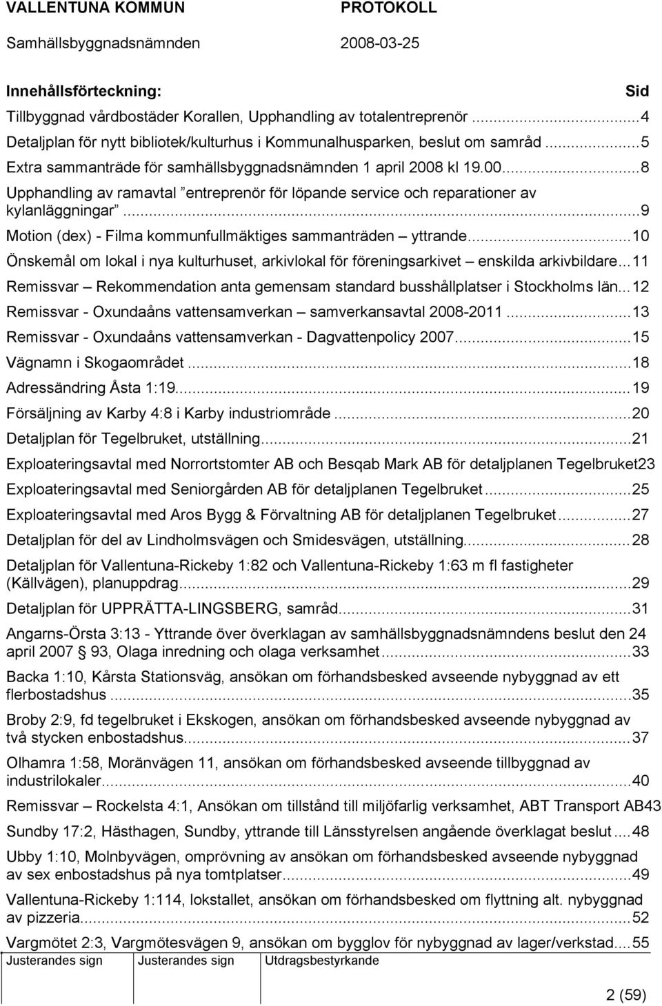 ..9 Motion (dex) - Filma kommunfullmäktiges sammanträden yttrande...10 Önskemål om lokal i nya kulturhuset, arkivlokal för föreningsarkivet enskilda arkivbildare.