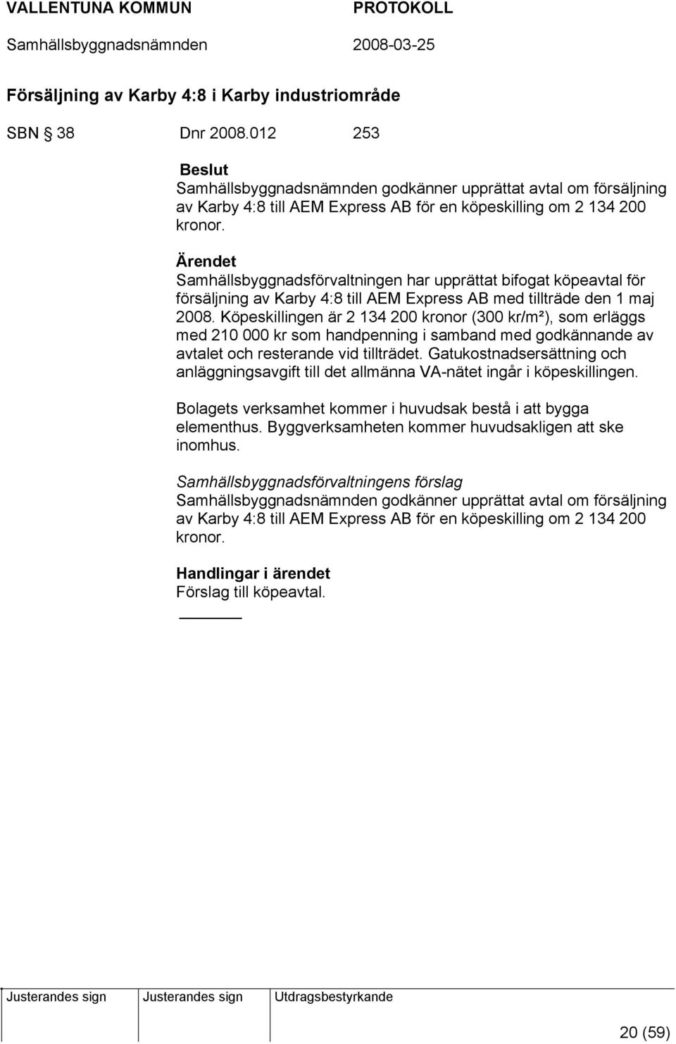 Samhällsbyggnadsförvaltningen har upprättat bifogat köpeavtal för försäljning av Karby 4:8 till AEM Express AB med tillträde den 1 maj 2008.