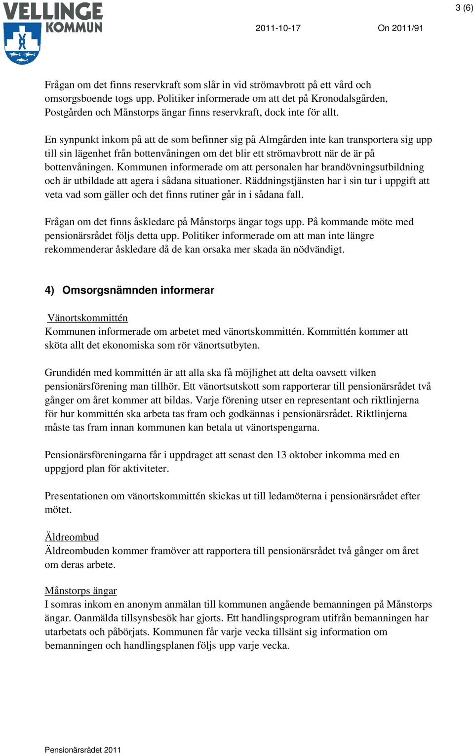 En synpunkt inkom på att de som befinner sig på Almgården inte kan transportera sig upp till sin lägenhet från bottenvåningen om det blir ett strömavbrott när de är på bottenvåningen.