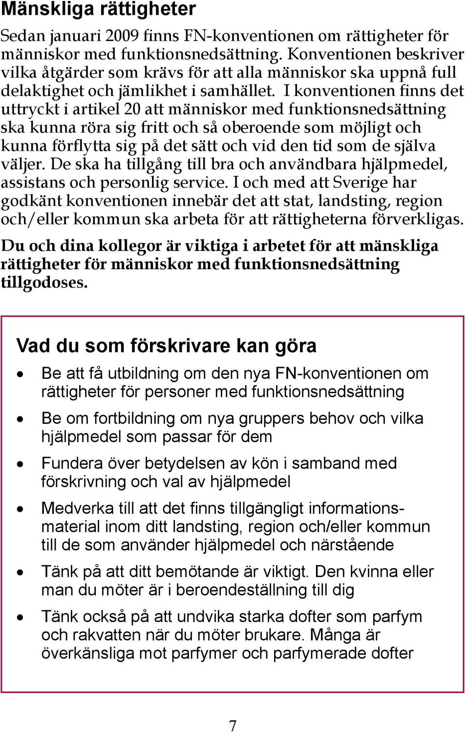 I konventionen finns det uttryckt i artikel 20 att människor med funktionsnedsättning ska kunna röra sig fritt och så oberoende som möjligt och kunna förflytta sig på det sätt och vid den tid som de