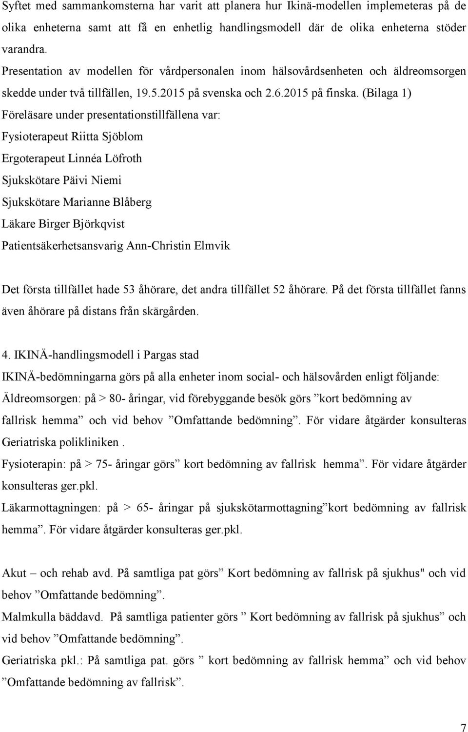 (Bilaga 1) Föreläsare under presentationstillfällena var: Fysioterapeut Riitta Sjöblom Ergoterapeut Linnéa Löfroth Sjukskötare Päivi Niemi Sjukskötare Marianne Blåberg Läkare Birger Björkqvist