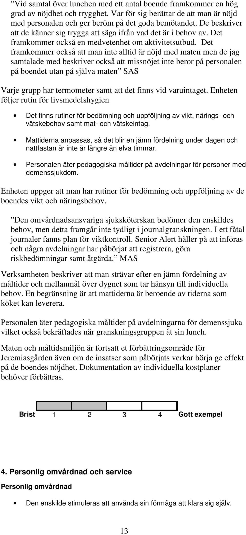 Det framkommer också att man inte alltid är nöjd med maten men de jag samtalade med beskriver också att missnöjet inte beror på personalen på boendet utan på själva maten SAS Varje grupp har