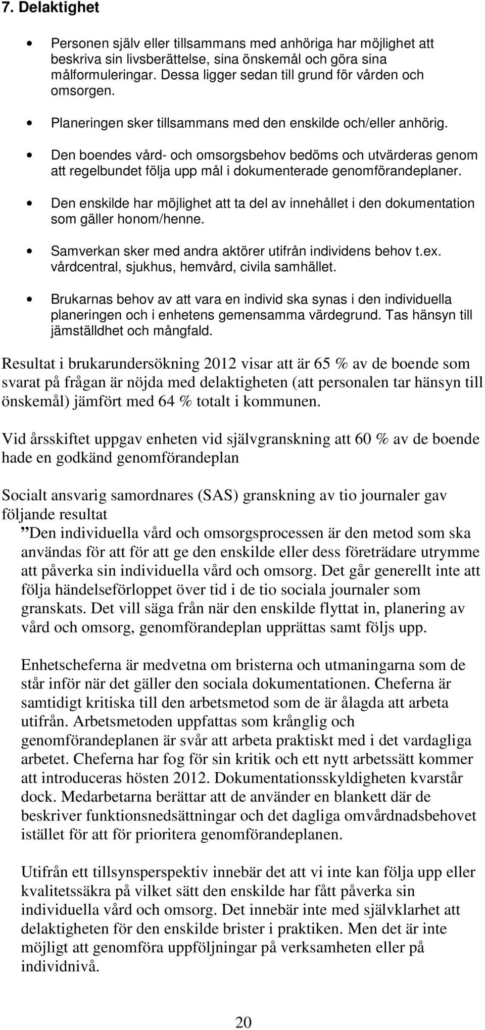 Den boendes vård- och omsorgsbehov bedöms och utvärderas genom att regelbundet följa upp mål i dokumenterade genomförandeplaner.