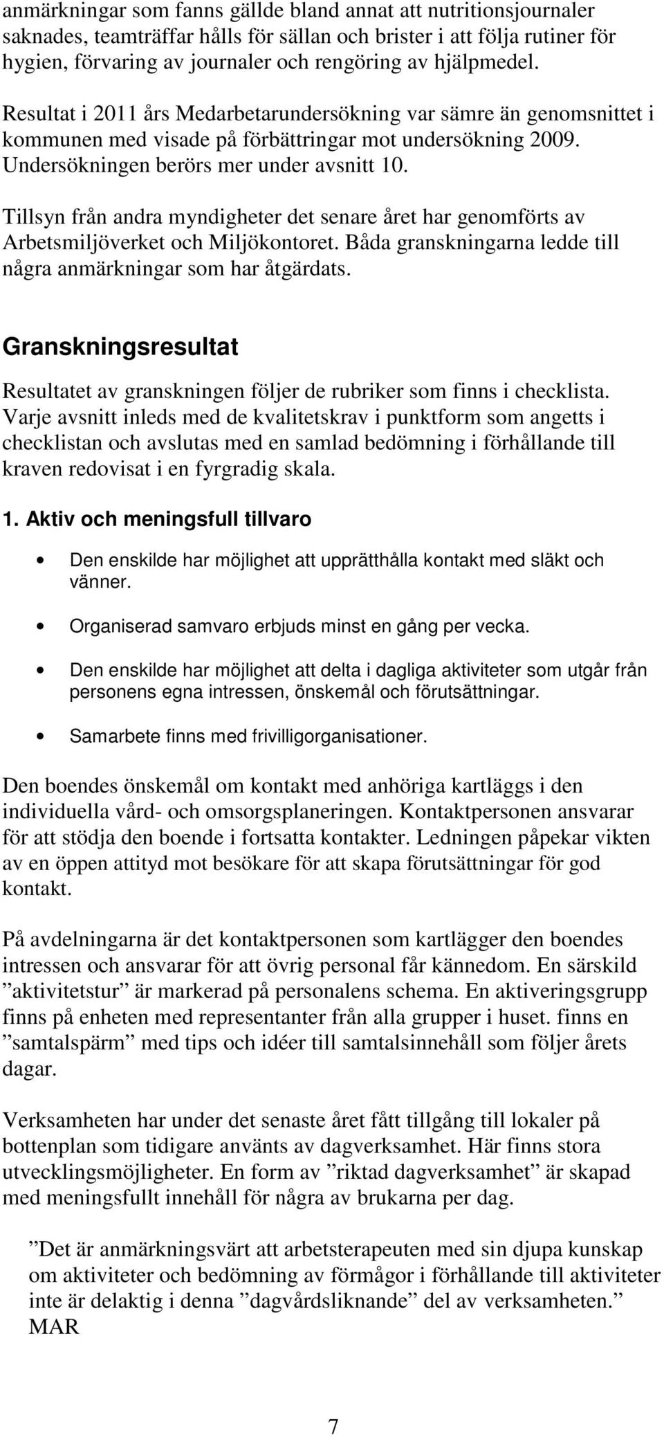 Tillsyn från andra myndigheter det senare året har genomförts av Arbetsmiljöverket och Miljökontoret. Båda granskningarna ledde till några anmärkningar som har åtgärdats.